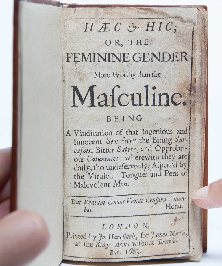 Haec & hic; or, the Feminine Gender More Worthy than the Masculine, Being a Vindication of the Ingenious and Innocent Sex from the Biting Sarcasms, Bitter Satyrs, and Opprobrious Calumnies, wherewith they are daily tho undeservedly Aspers’d by the Virulent Tongues and Pens of Malevolent Men.