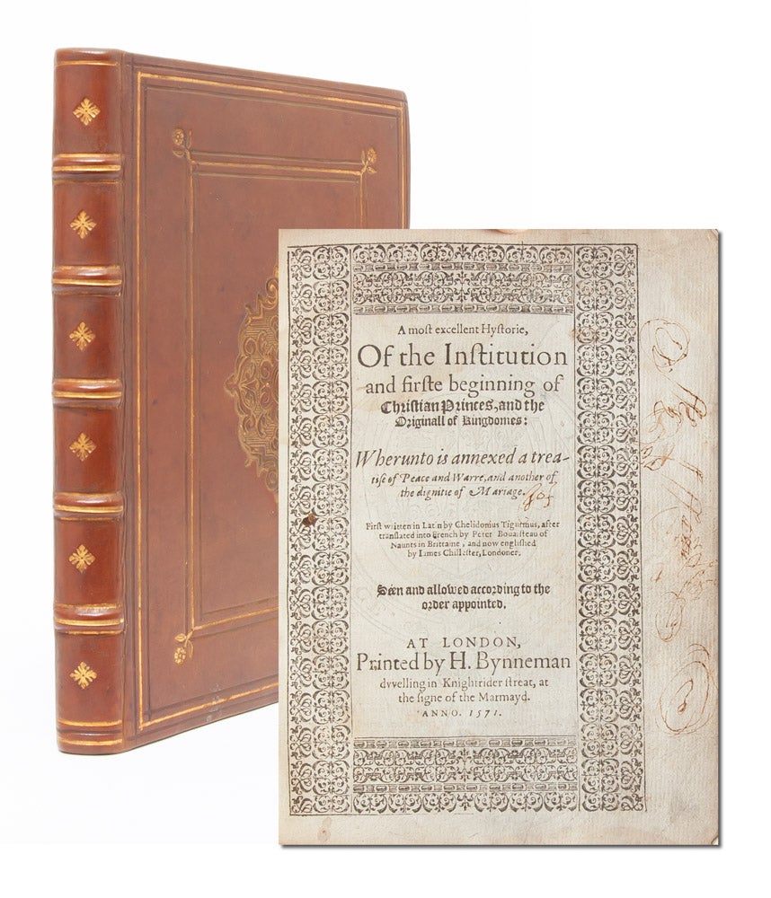 (Item #3026) A Most Excellent Hystorie, of the Institution and Firste Beginning of Christian Princes and the originall of kingdomes: whereunto is annexed a treatise of peace and warre, and another of the dignitie of mariage. Very necessarie to be red, not only of all nobilitie and gentlemen, but also of euery publike persone. First written in Latin by Chelidonius Tigurinus, after translated into French by Peter Bouaisteau of Naunts in Brittaine, and now englished by James Chillester, Londoner. Seen and allowed according to the order appointed. Chelidonius Tigurinus, Pierre Boaistuau, James Chillester.