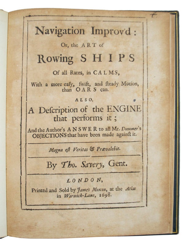 (Item #3029) Navigation improv’d: or, the art of rowing ships of all rates, in calms, with a more easy, swift, and steady motion, than oars can. Also, a description of the engine that performs it; and the author’s answer to all Mr. Dummer’s objections that have been made against it. Thomas Savery.