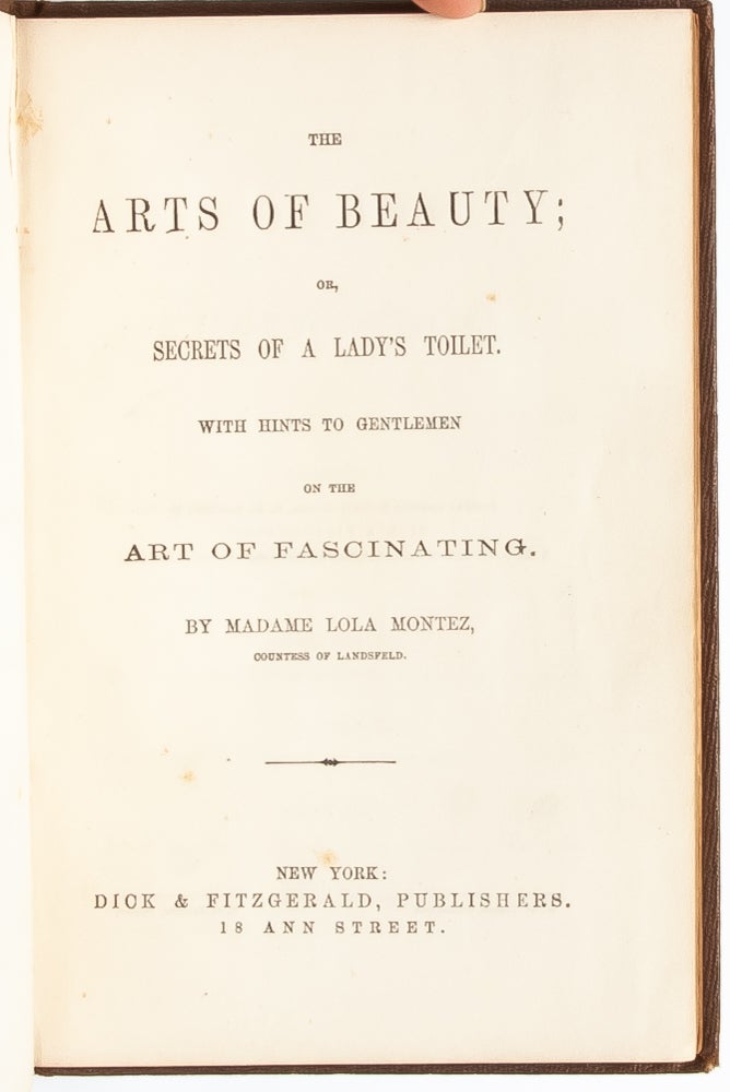 The Arts of Beauty; or, Secrets of a Lady's Toilet. With Hints to Gentlemen on the Art of Fascinating.